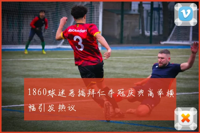 1860球迷恶搞拜仁夺冠庆典高举横幅引发热议