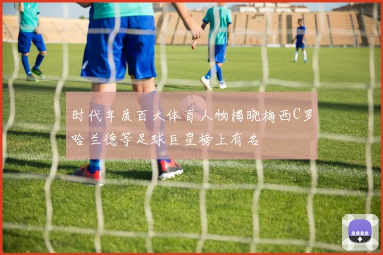 时代年度百大体育人物揭晓梅西C罗哈兰德等足球巨星榜上有名
