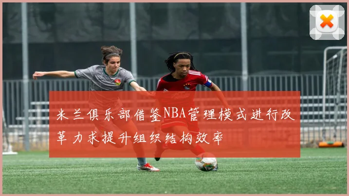 米兰俱乐部借鉴NBA管理模式进行改革力求提升组织结构效率