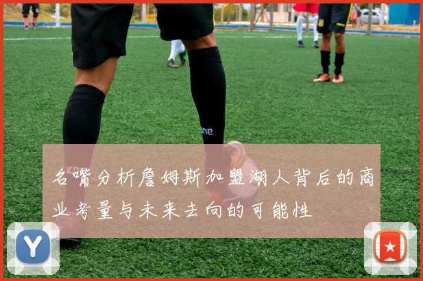 名嘴分析詹姆斯加盟湖人背后的商业考量与未来去向的可能性
