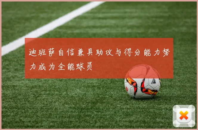 迪班萨自信兼具助攻与得分能力努力成为全能球员