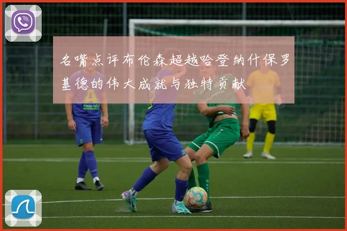 名嘴点评布伦森超越哈登纳什保罗基德的伟大成就与独特贡献