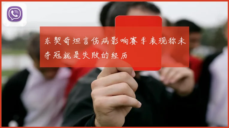 东契奇坦言伤病影响赛季表现称未夺冠就是失败的经历