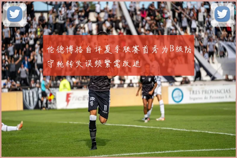 伦德博格自评夏季联赛首秀为B级防守轮转失误频繁需改进