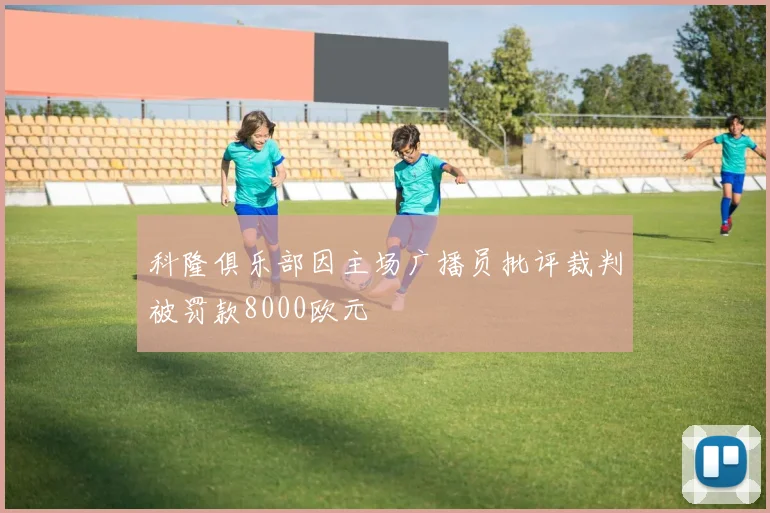 科隆俱乐部因主场广播员批评裁判被罚款8000欧元